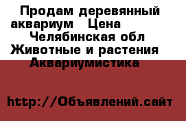 Продам деревянный аквариум › Цена ­ 4 000 - Челябинская обл. Животные и растения » Аквариумистика   